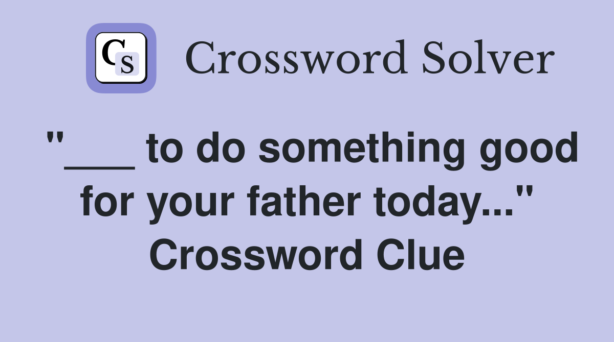 "___ to do something good for your father today..." Crossword Clue