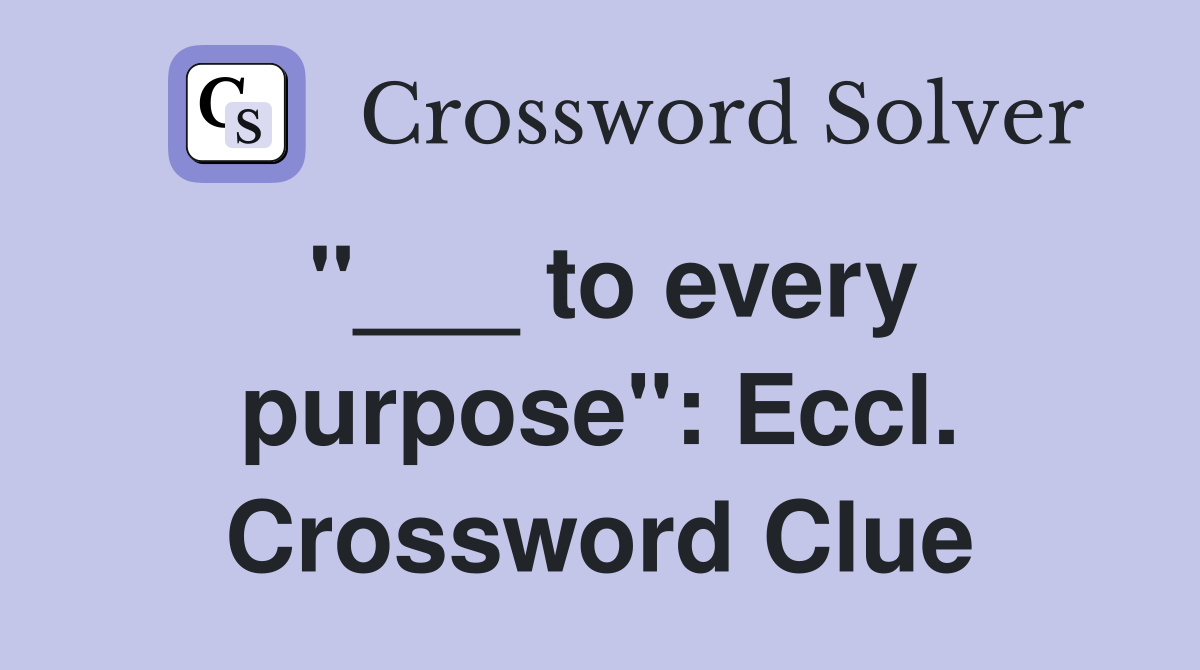 "___ to every purpose": Eccl. Crossword Clue