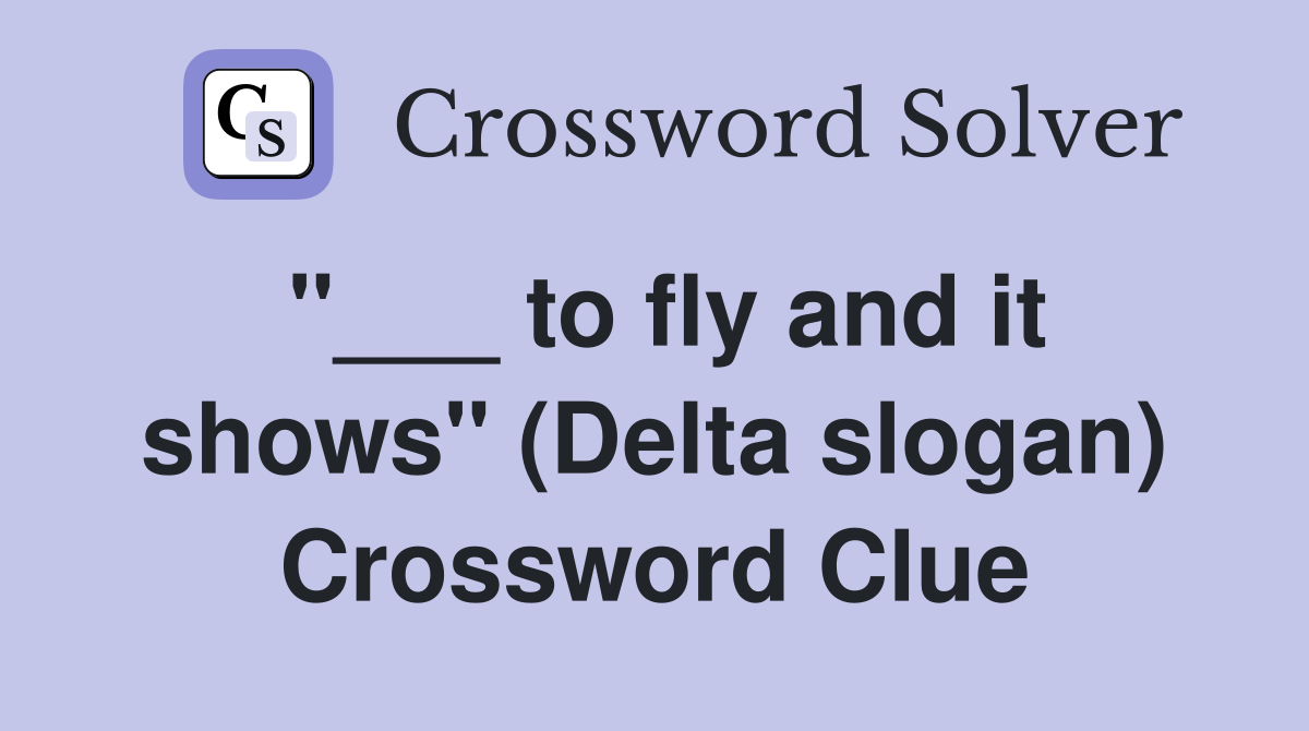 "___ to fly and it shows" (Delta slogan) Crossword Clue