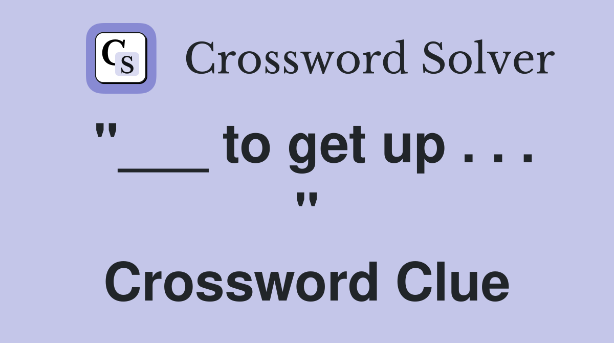 "___ to get up . . . " Crossword Clue