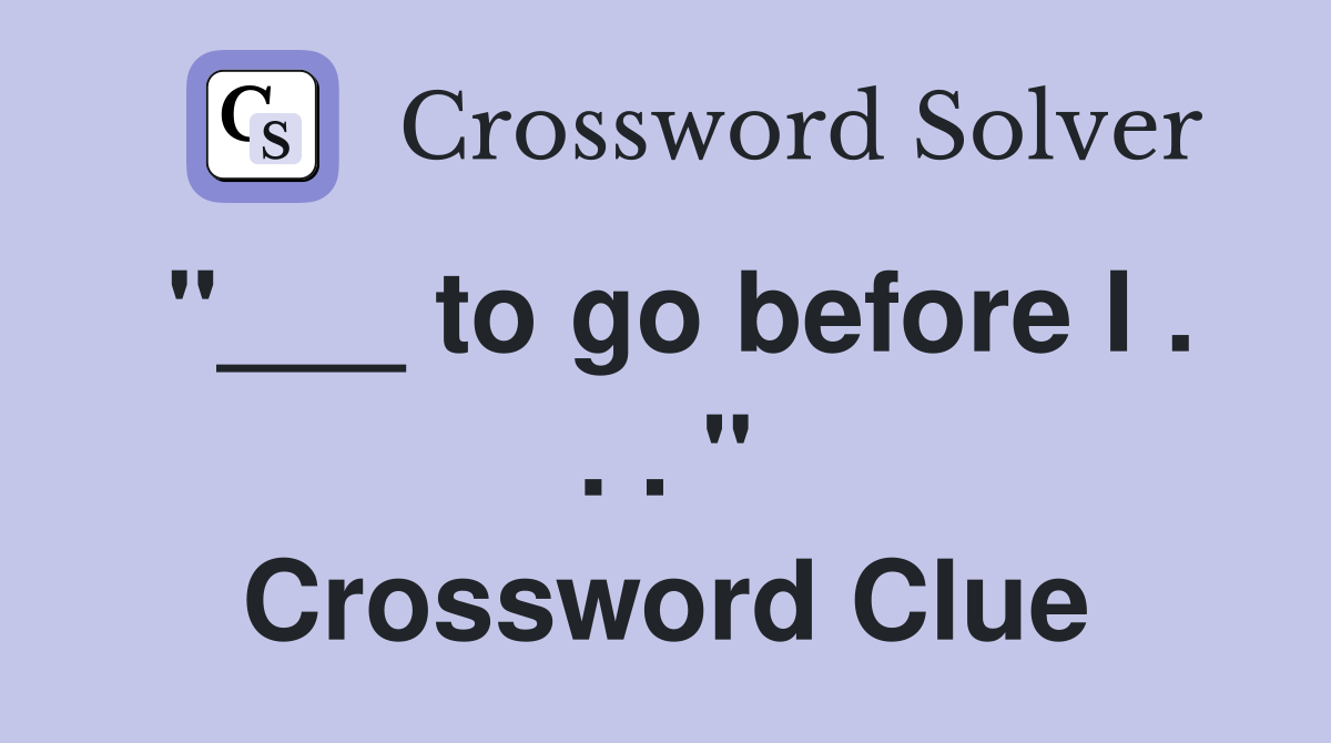 "___ to go before I . . . " Crossword Clue