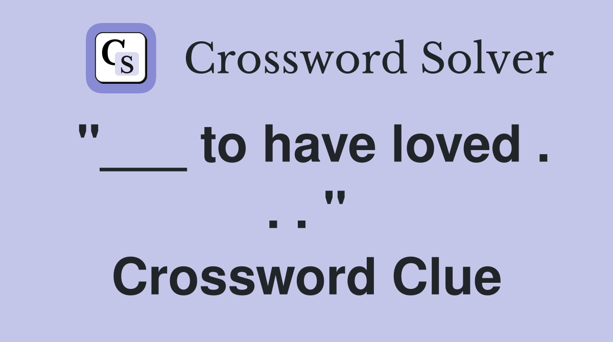 "___ to have loved . . . " Crossword Clue