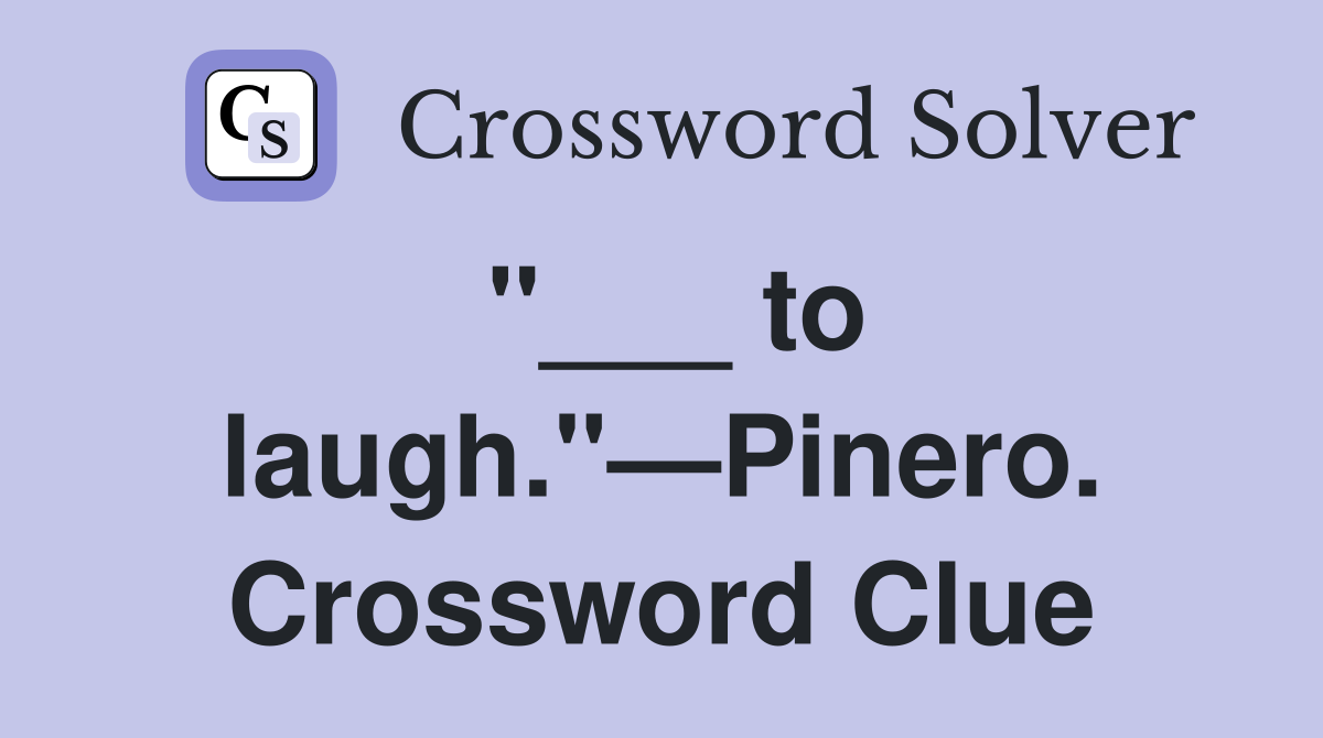 "___ to laugh."—Pinero. Crossword Clue