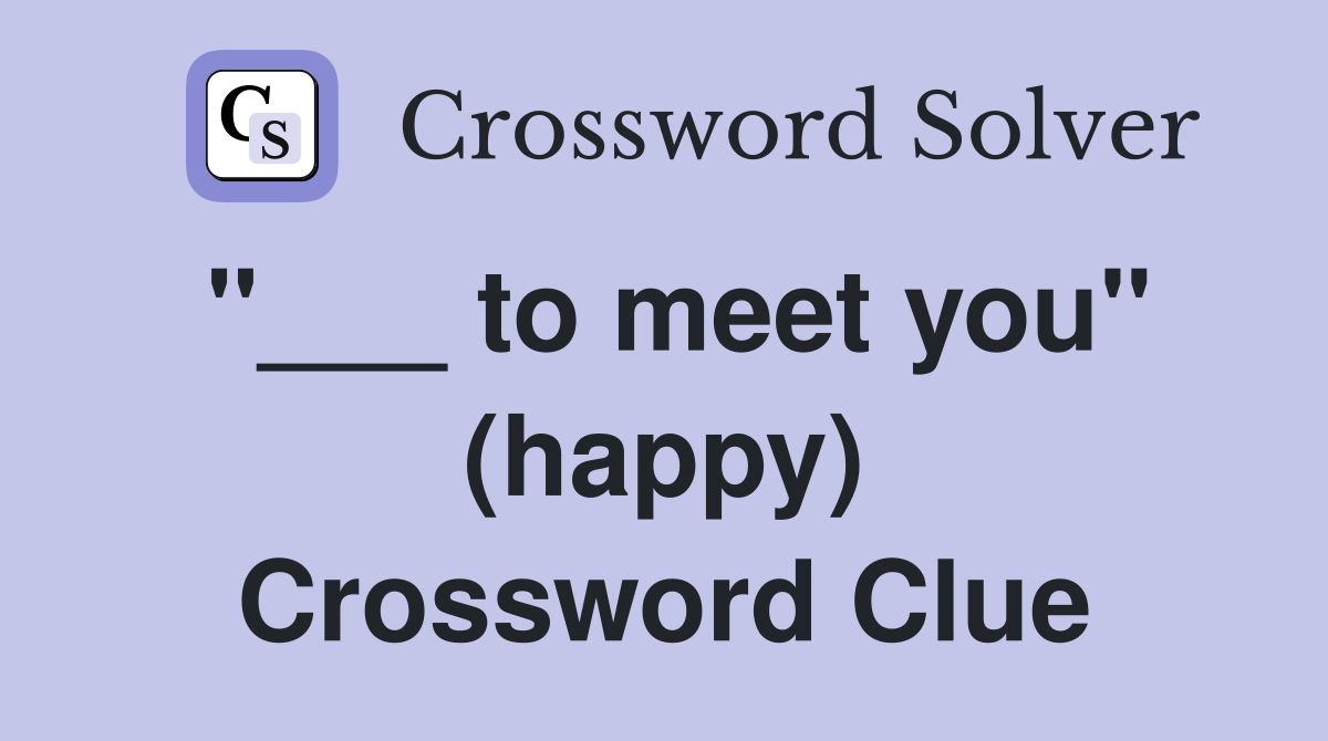 "___ to meet you" (happy) Crossword Clue
