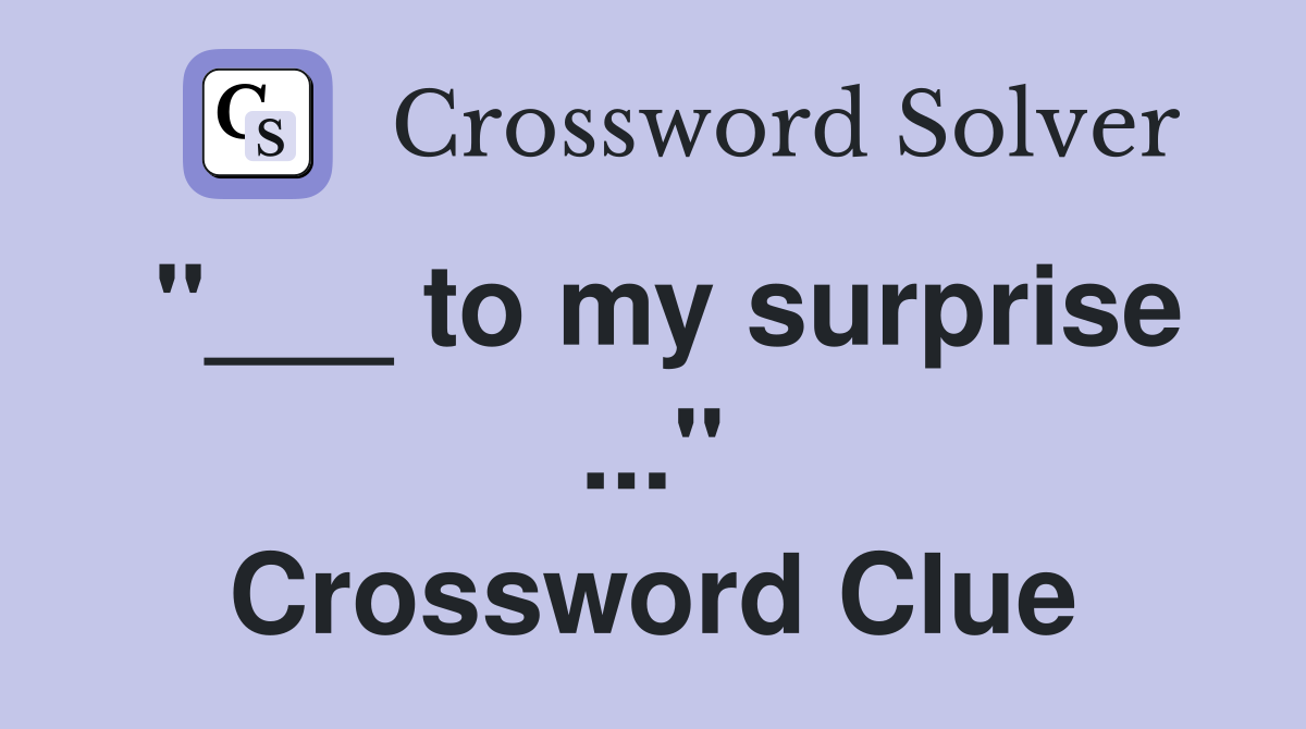 "___ to my surprise ..." Crossword Clue