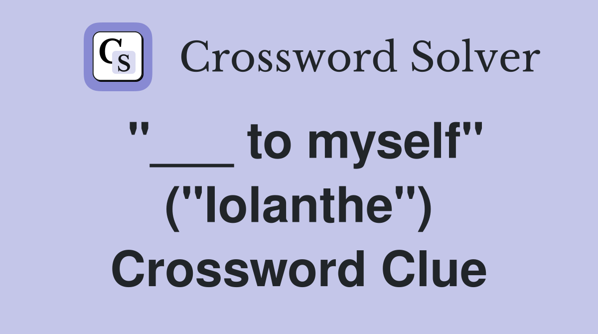 "___ to myself" ("Iolanthe") Crossword Clue