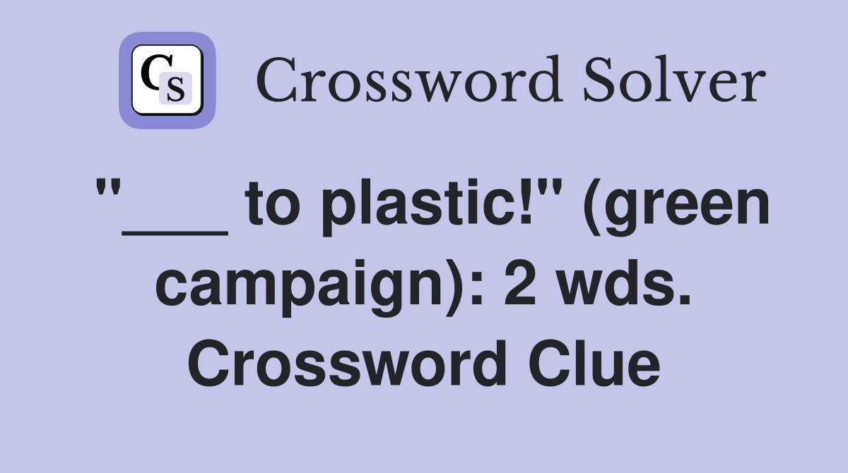 "___ to plastic!" (green campaign): 2 wds. Crossword Clue