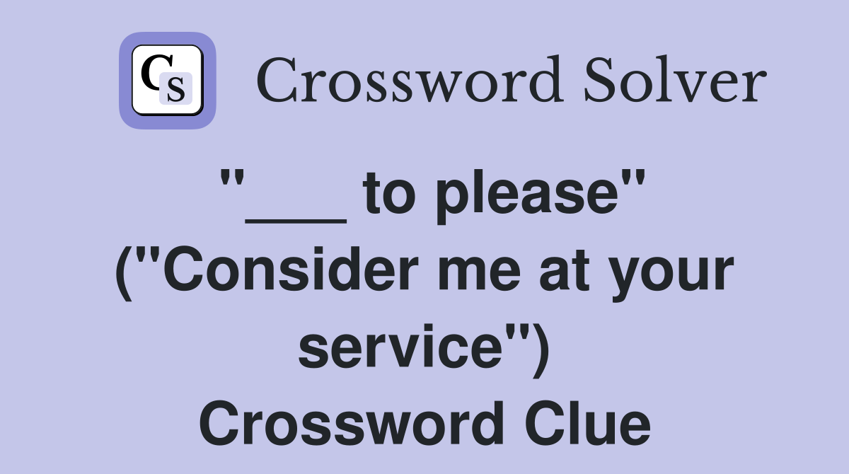 "___ to please" ("Consider me at your service") Crossword Clue