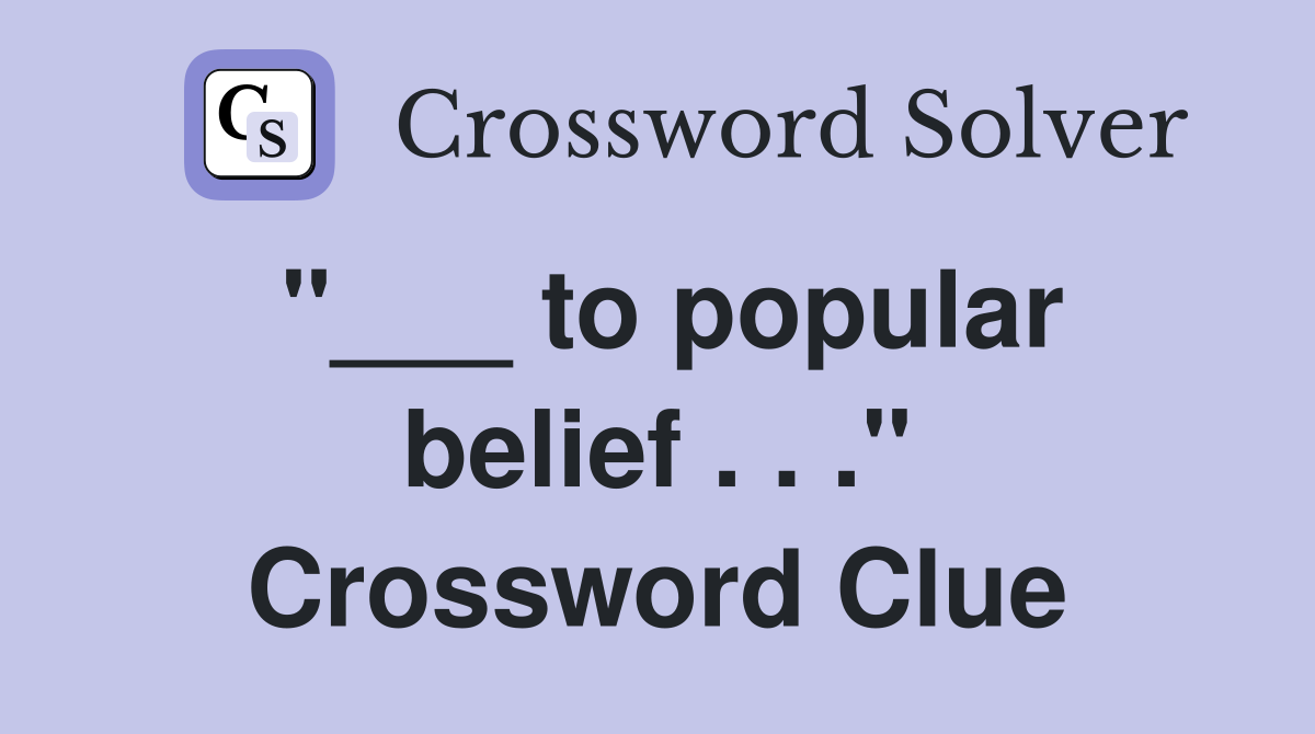 "___ to popular belief . . ." Crossword Clue