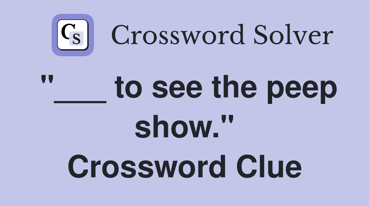 "___ to see the peep show." Crossword Clue