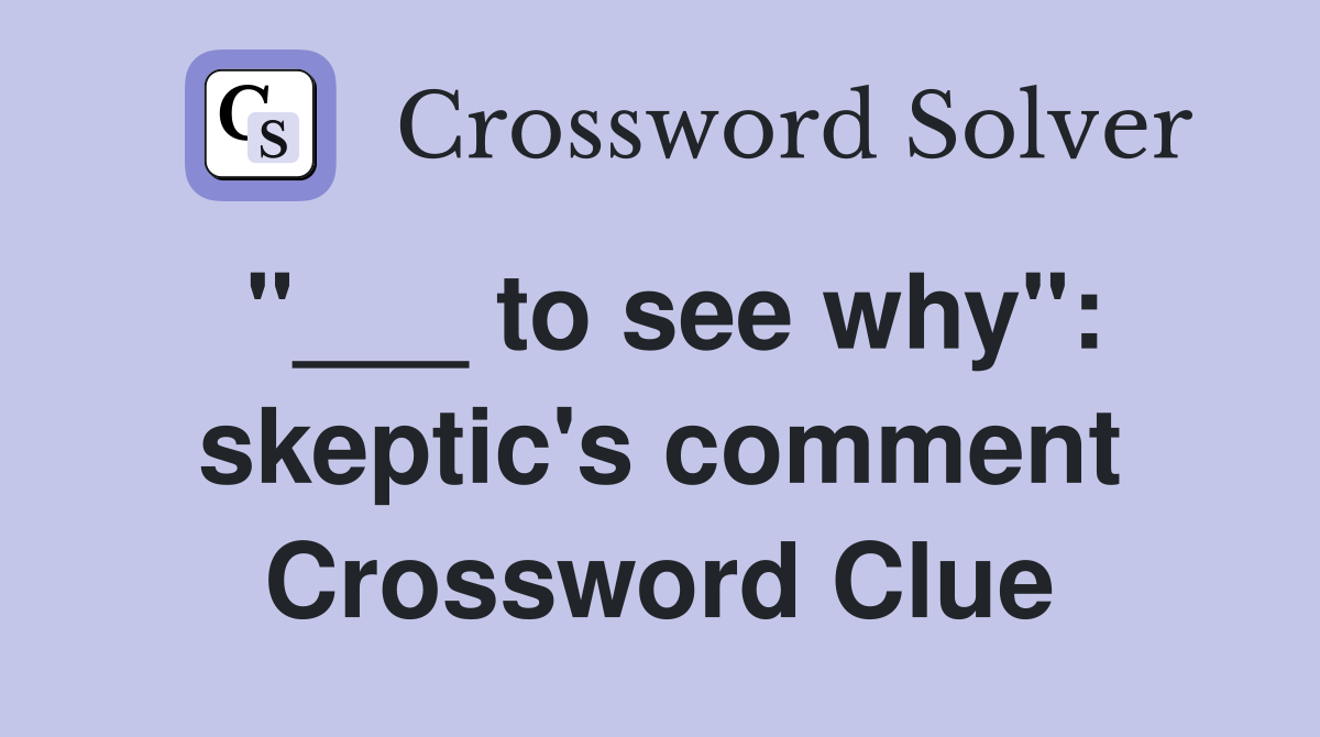 "___ to see why": skeptic's comment Crossword Clue