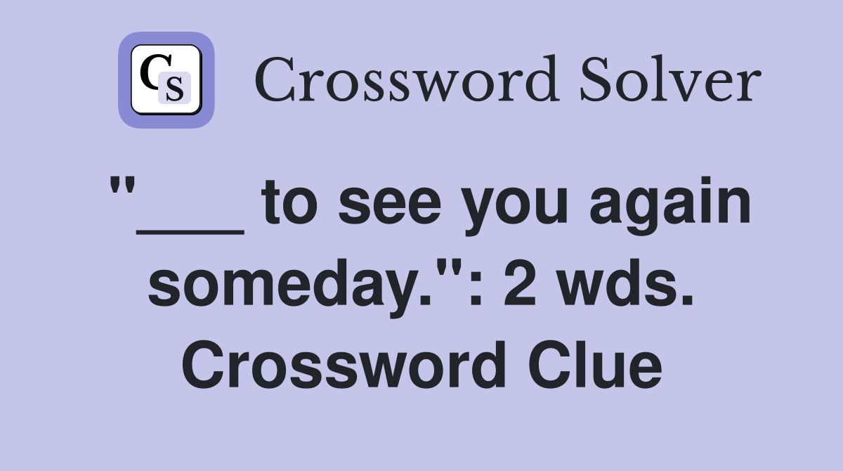 "___ to see you again someday.": 2 wds. Crossword Clue