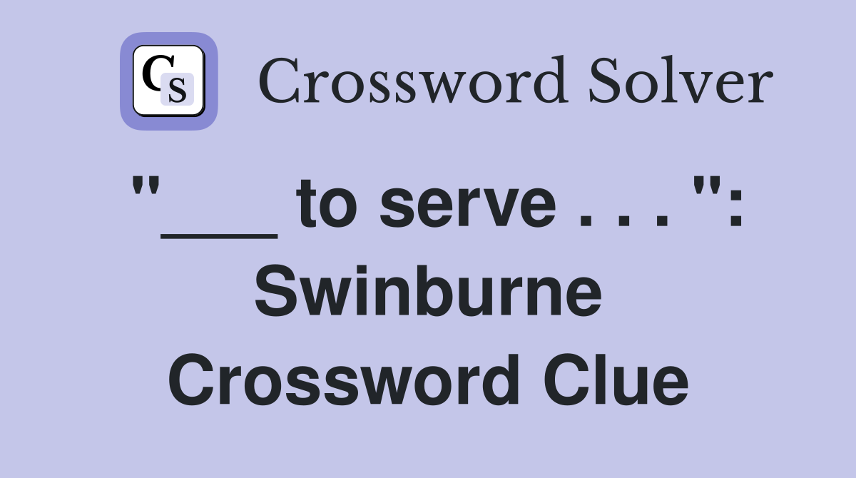 "___ to serve . . . ": Swinburne Crossword Clue