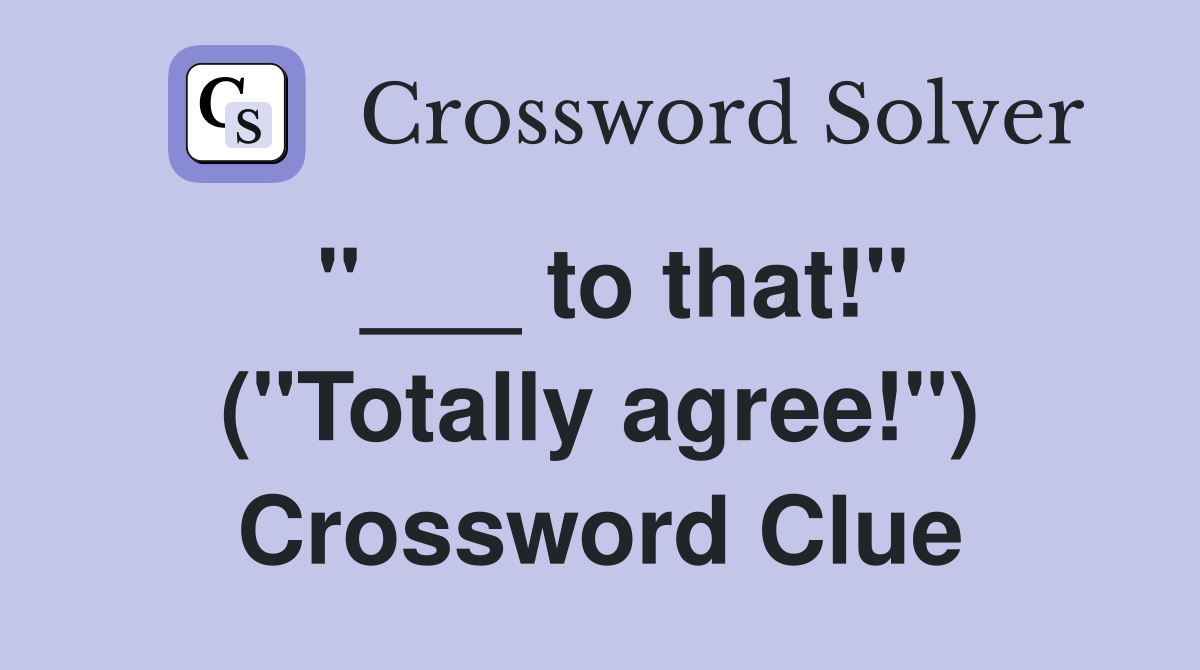 "___ to that!" ("Totally agree!") Crossword Clue