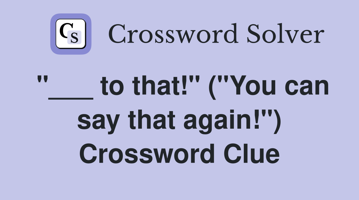 "___ to that!" ("You can say that again!") Crossword Clue