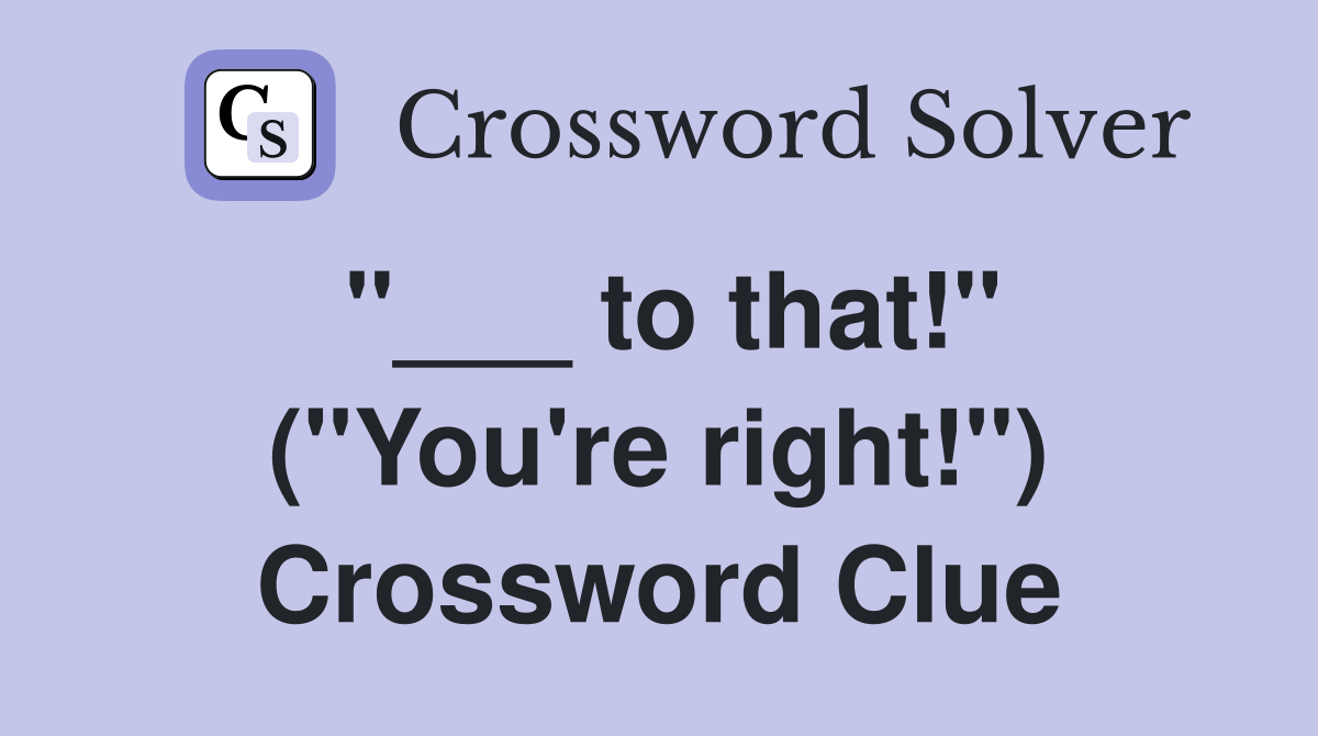 "___ to that!" ("You're right!") Crossword Clue