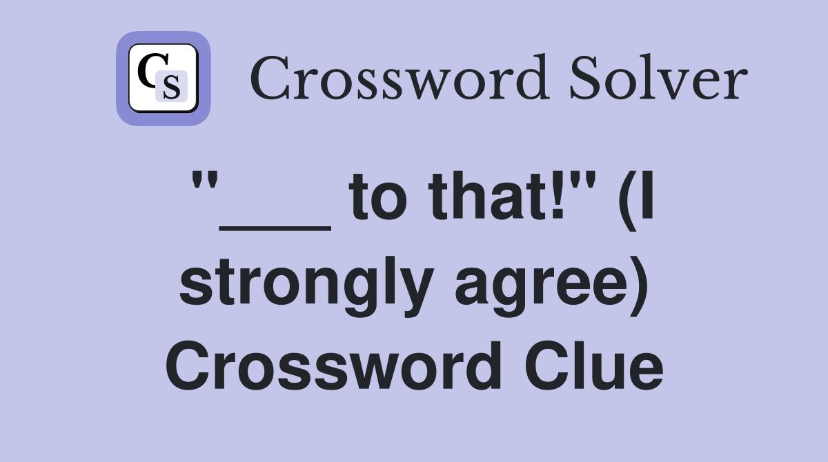 "___ to that!" (I strongly agree) Crossword Clue