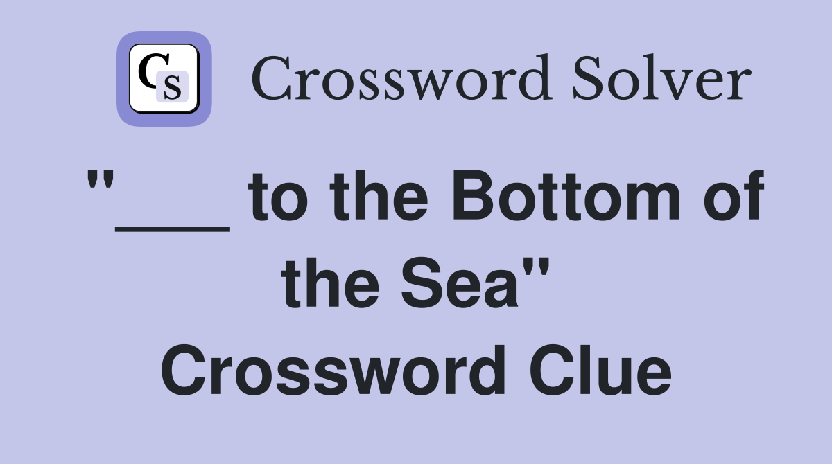 "___ to the Bottom of the Sea" Crossword Clue