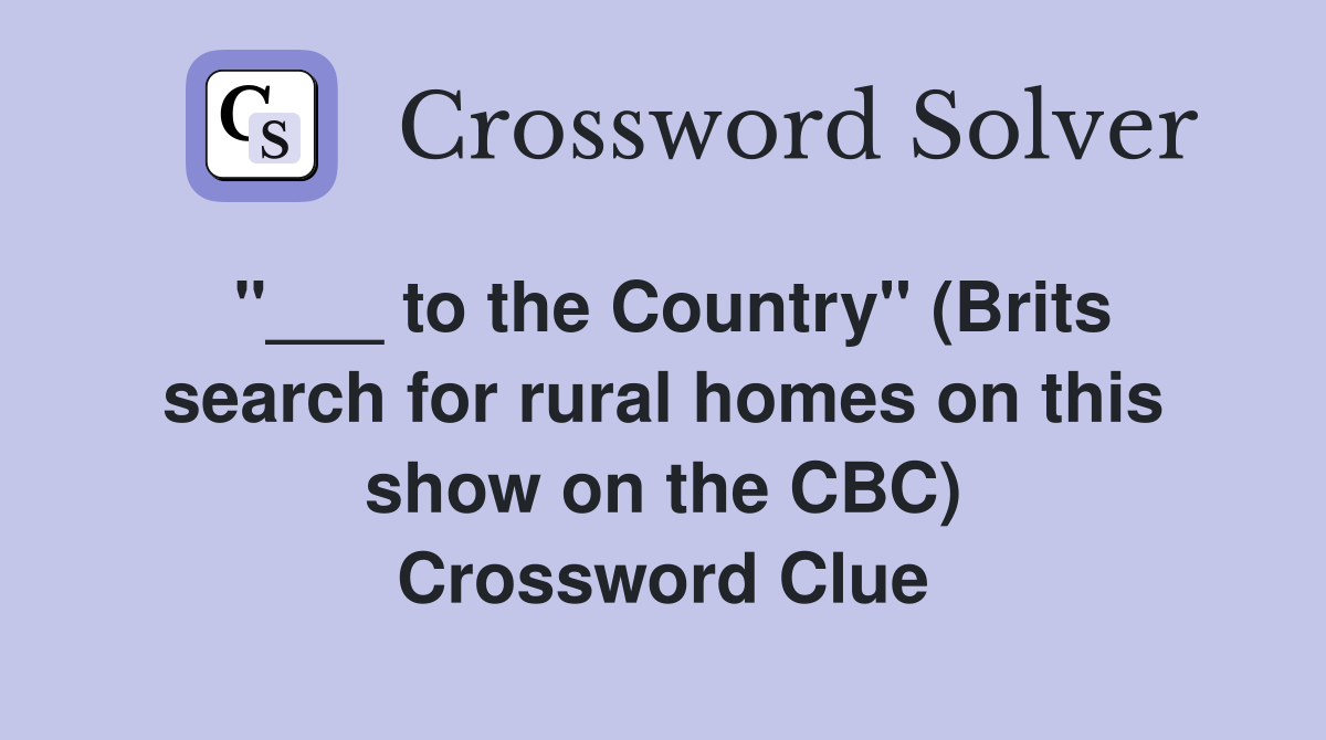 "___ to the Country" (Brits search for rural homes on this show on the CBC) Crossword Clue