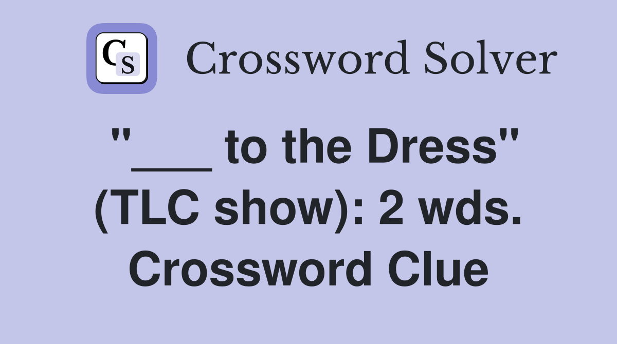 "___ to the Dress" (TLC show): 2 wds. Crossword Clue
