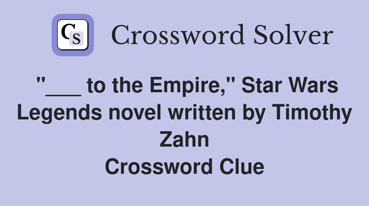 "___ to the Empire," Star Wars Legends novel written by Timothy Zahn Crossword Clue