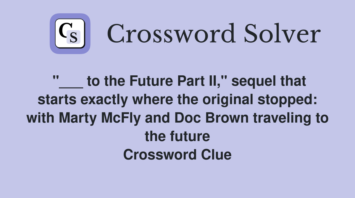 "___ to the Future Part II," sequel that starts exactly where the original stopped: with Marty McFly and Doc Brown traveling to the future Crossword Clue