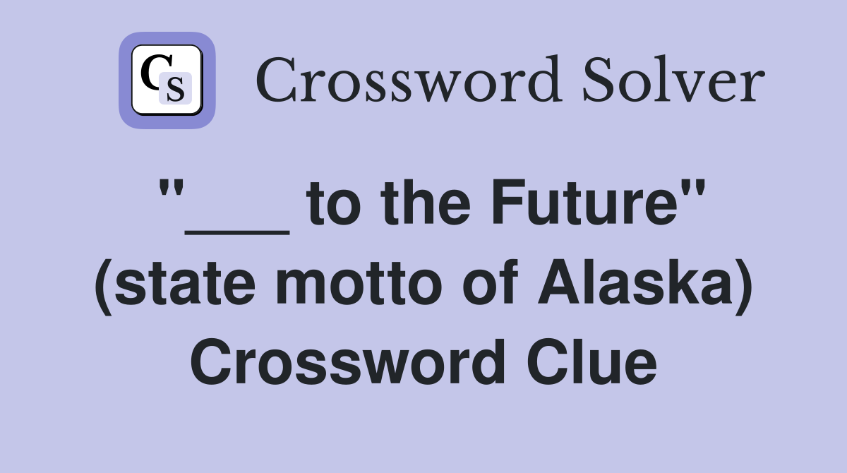 "___ to the Future" (state motto of Alaska) Crossword Clue