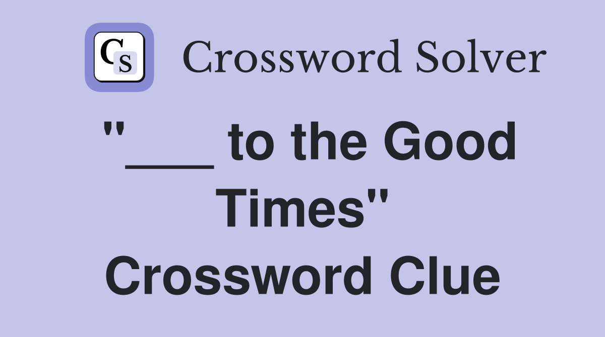 "___ to the Good Times" Crossword Clue