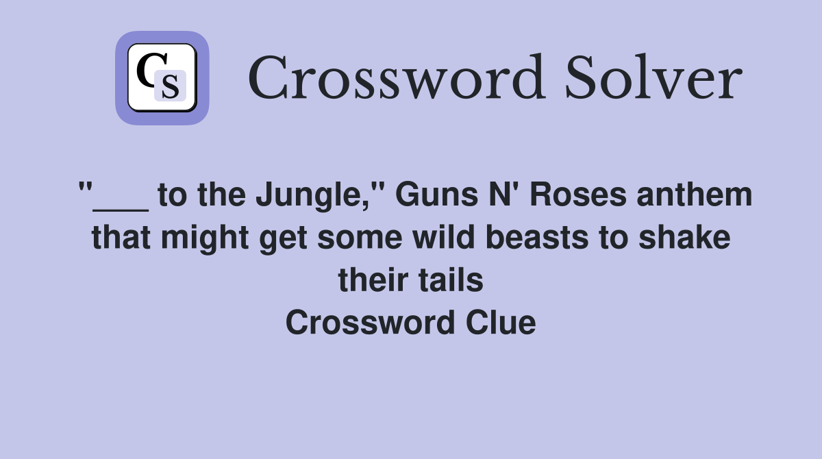 "___ to the Jungle," Guns N' Roses anthem that might get some wild beasts to shake their tails Crossword Clue