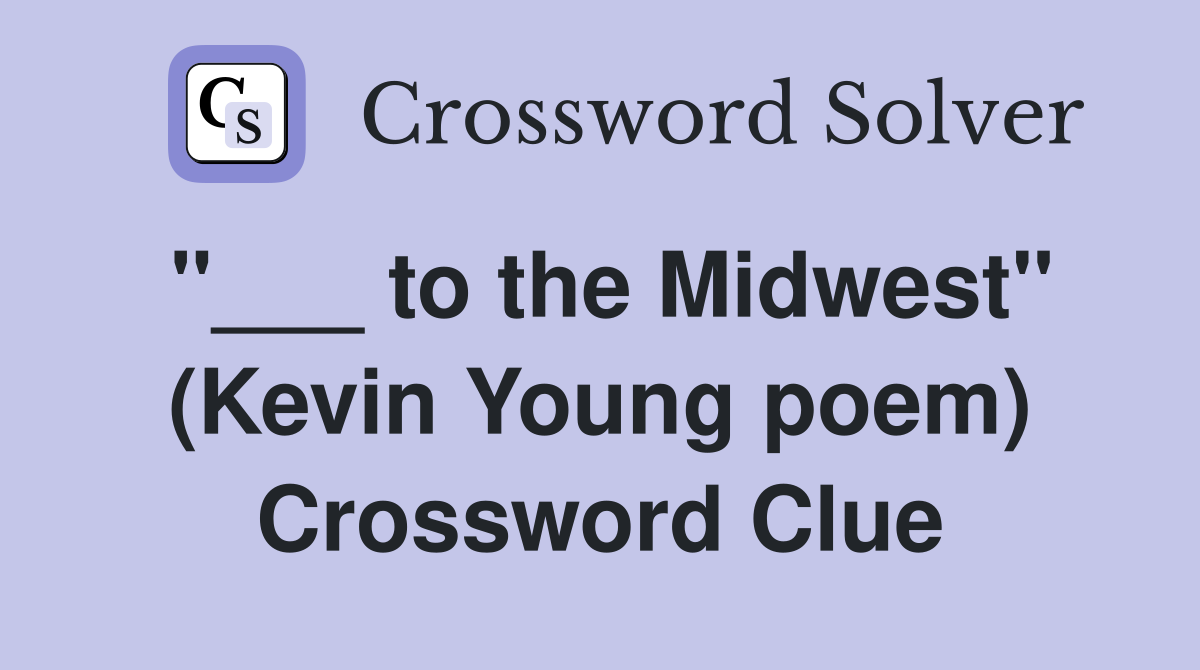 "___ to the Midwest" (Kevin Young poem) Crossword Clue