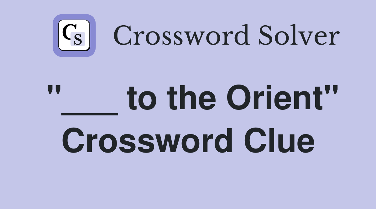 "___ to the Orient" Crossword Clue