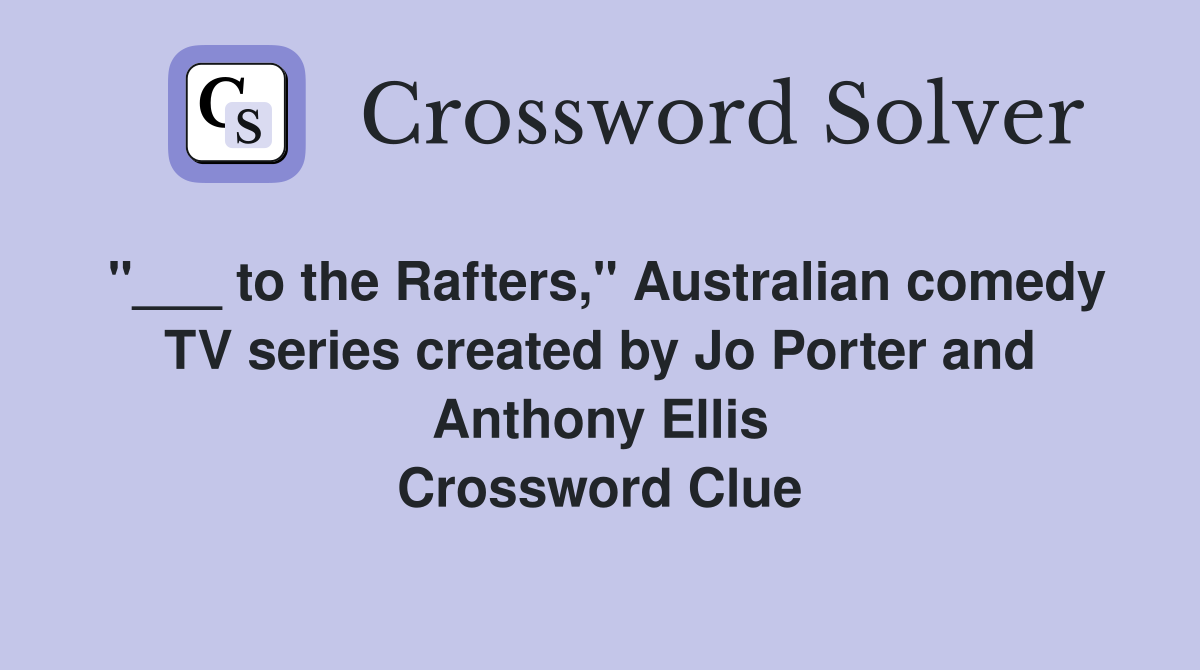 "___ to the Rafters," Australian comedy TV series created by Jo Porter and Anthony Ellis Crossword Clue