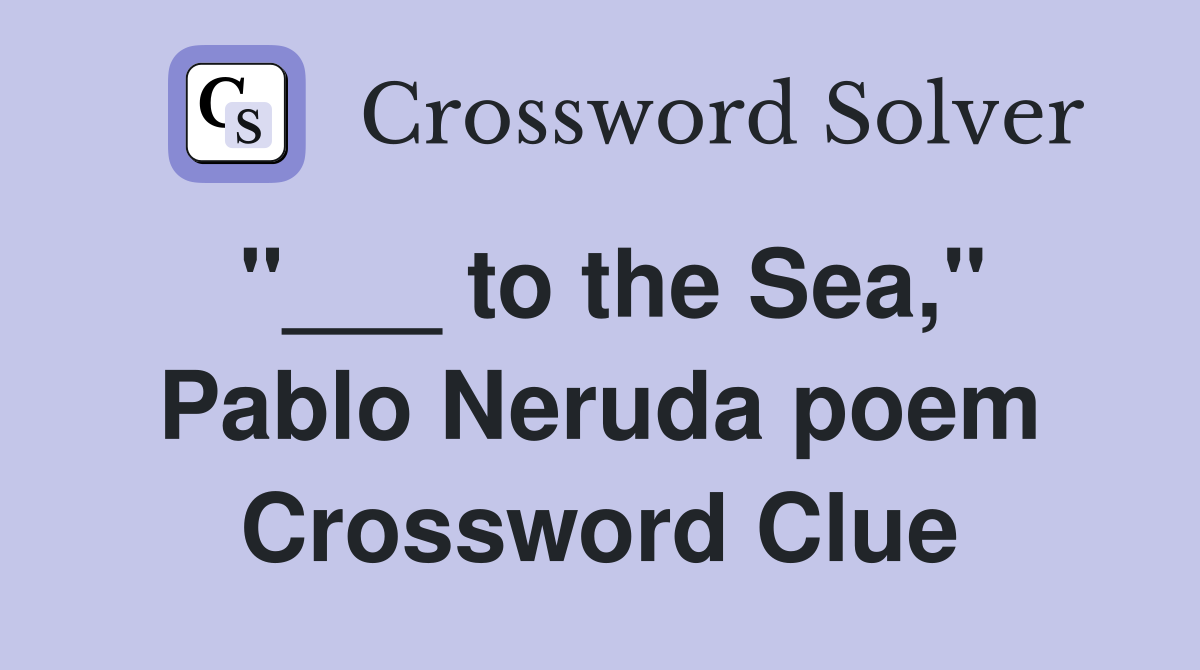 "___ to the Sea," Pablo Neruda poem Crossword Clue