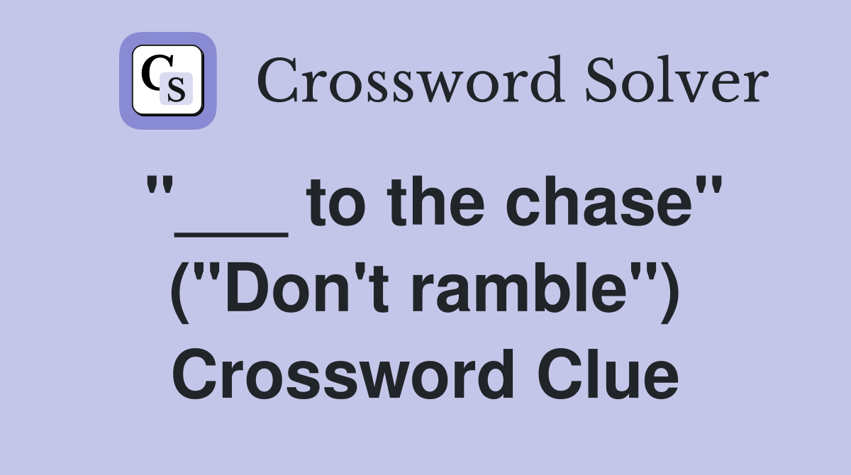 "___ to the chase" ("Don't ramble") Crossword Clue