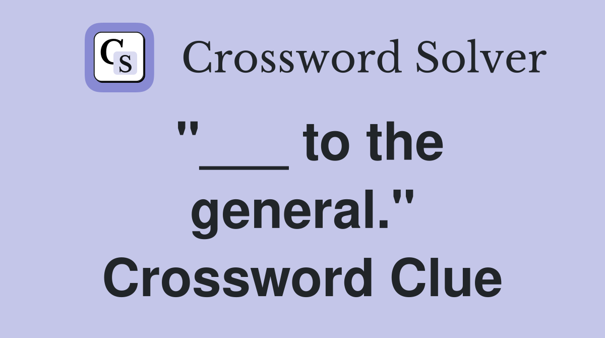 "___ to the general." Crossword Clue