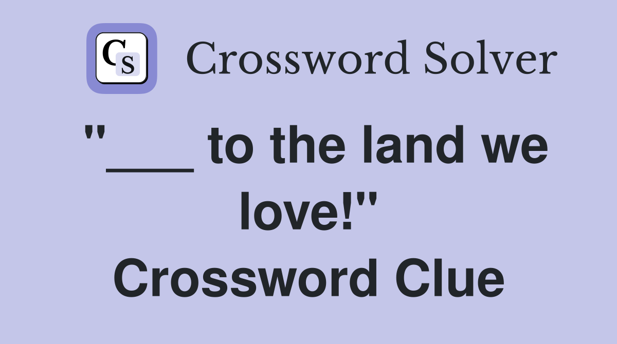 "___ to the land we love!" Crossword Clue