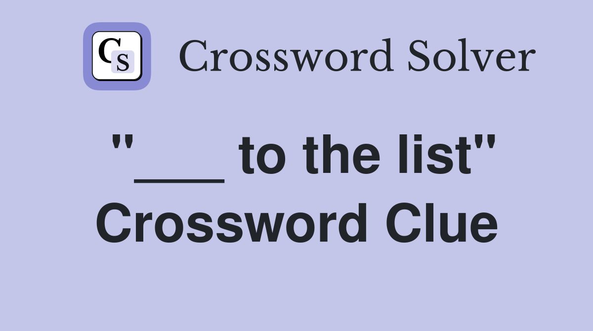 "___ to the list" Crossword Clue