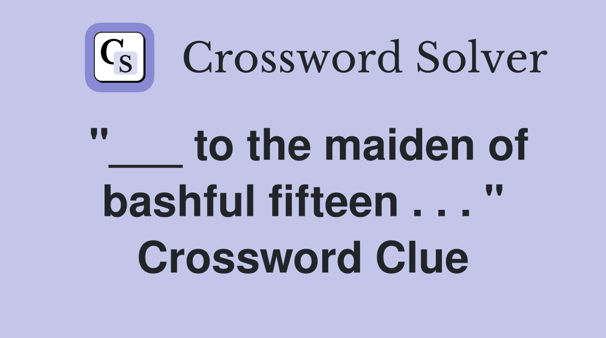 "___ to the maiden of bashful fifteen . . . " Crossword Clue