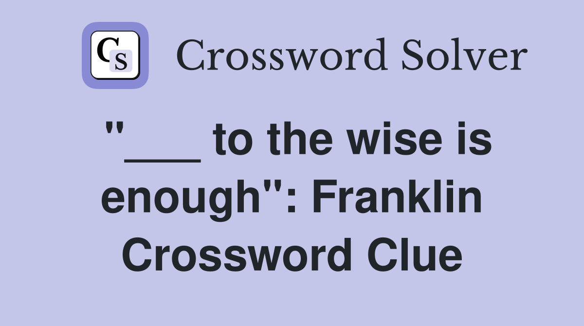 "___ to the wise is enough": Franklin Crossword Clue
