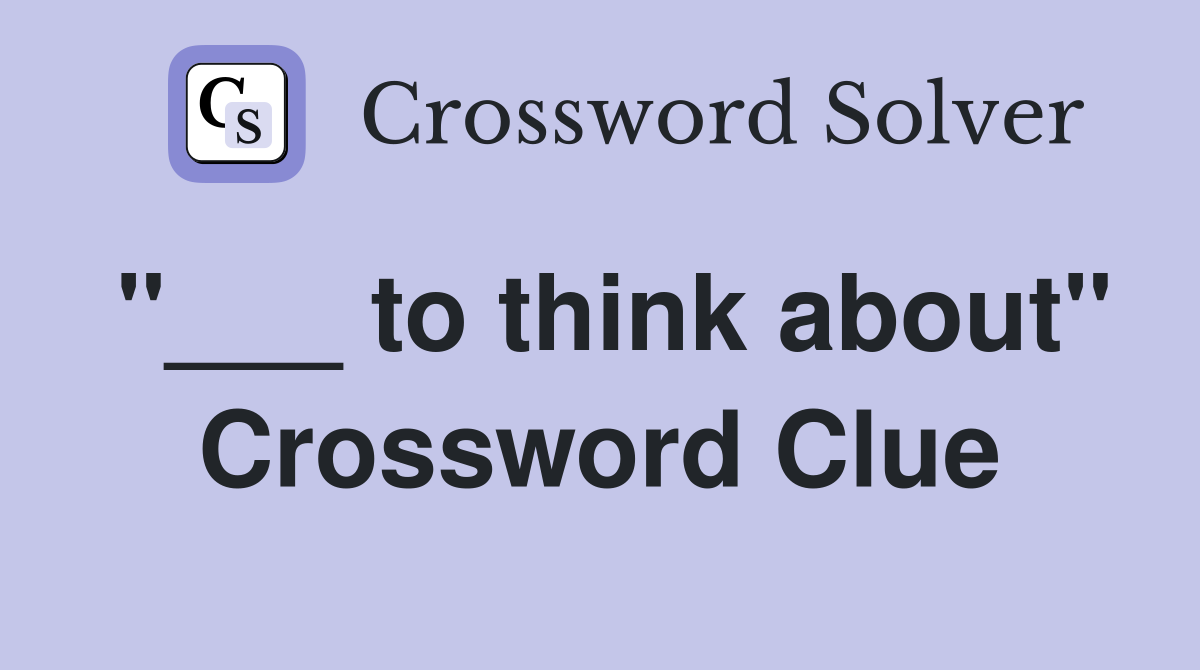 "___ to think about" Crossword Clue
