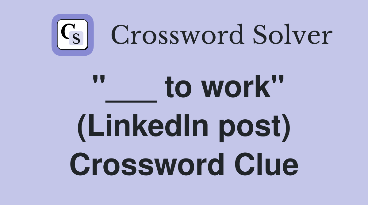 "___ to work" (LinkedIn post) Crossword Clue