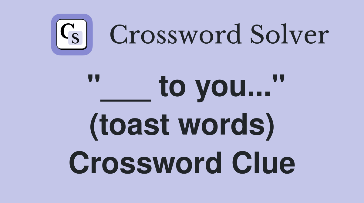 "___ to you..." (toast words) Crossword Clue