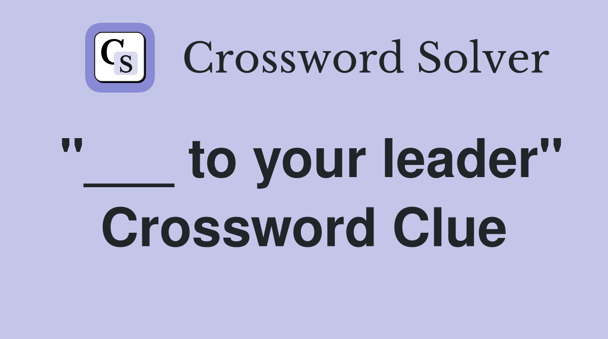 "___ to your leader" Crossword Clue