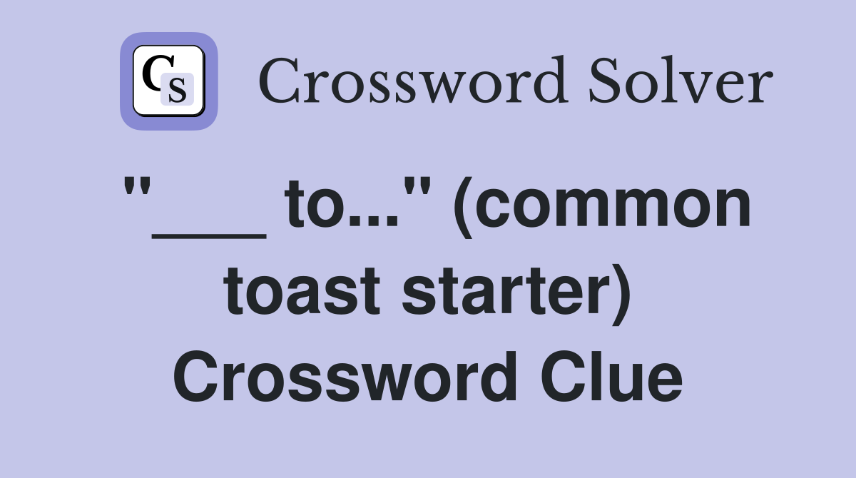 "___ to..." (common toast starter) Crossword Clue