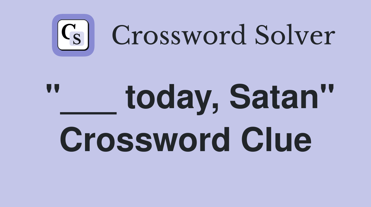 "___ today, Satan" Crossword Clue