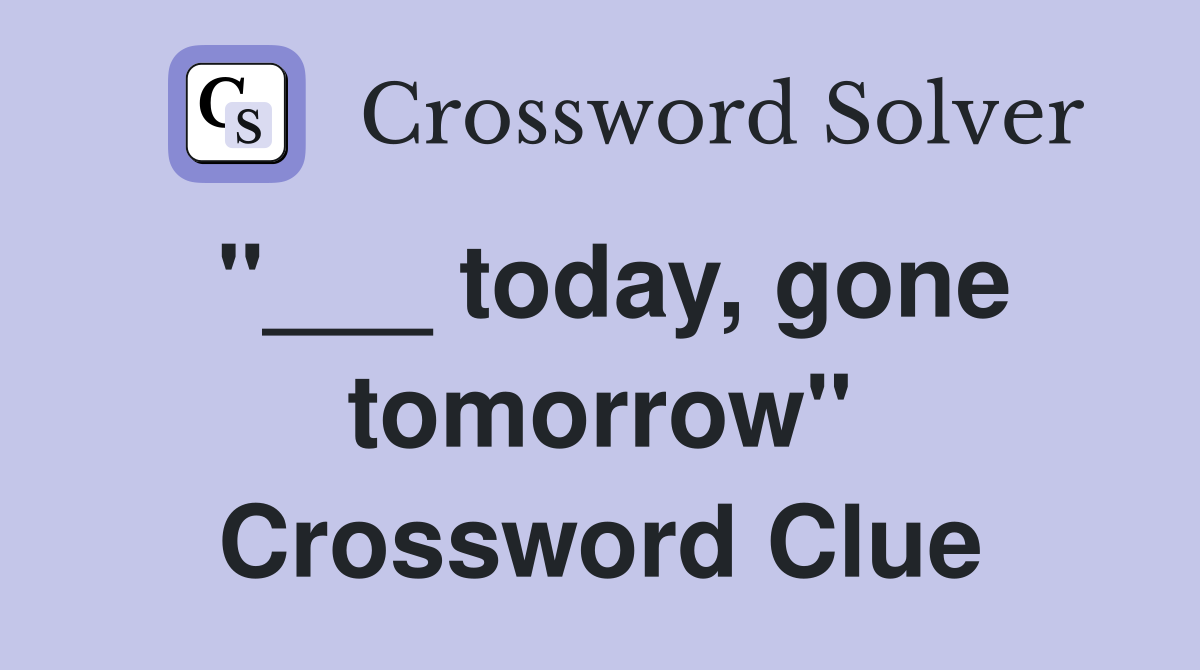 "___ today, gone tomorrow" Crossword Clue