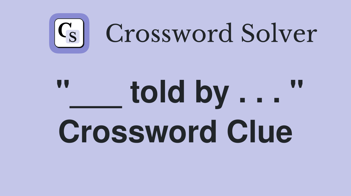 "___ told by . . . " Crossword Clue