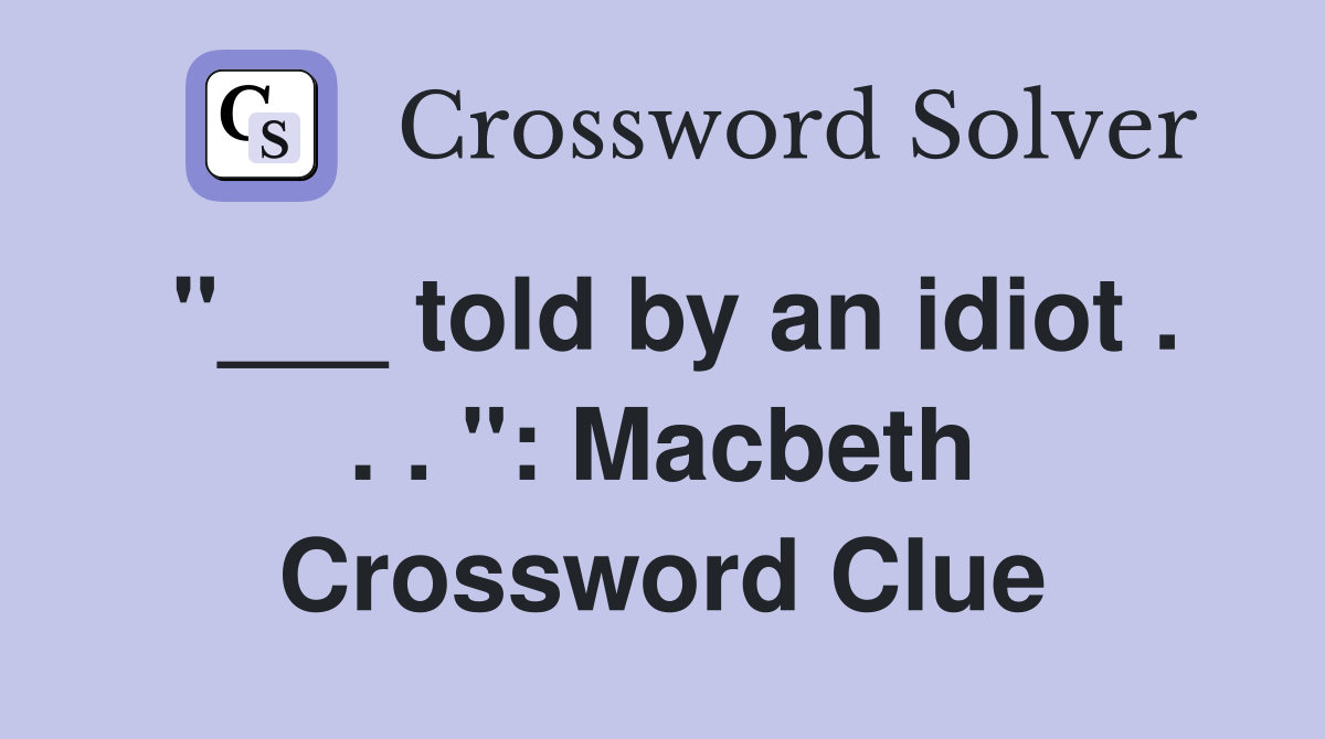 "___ told by an idiot . . . ": Macbeth Crossword Clue