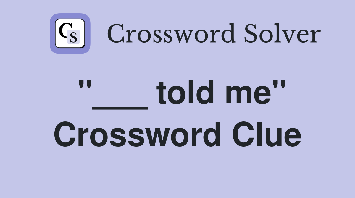 "___ told me" Crossword Clue