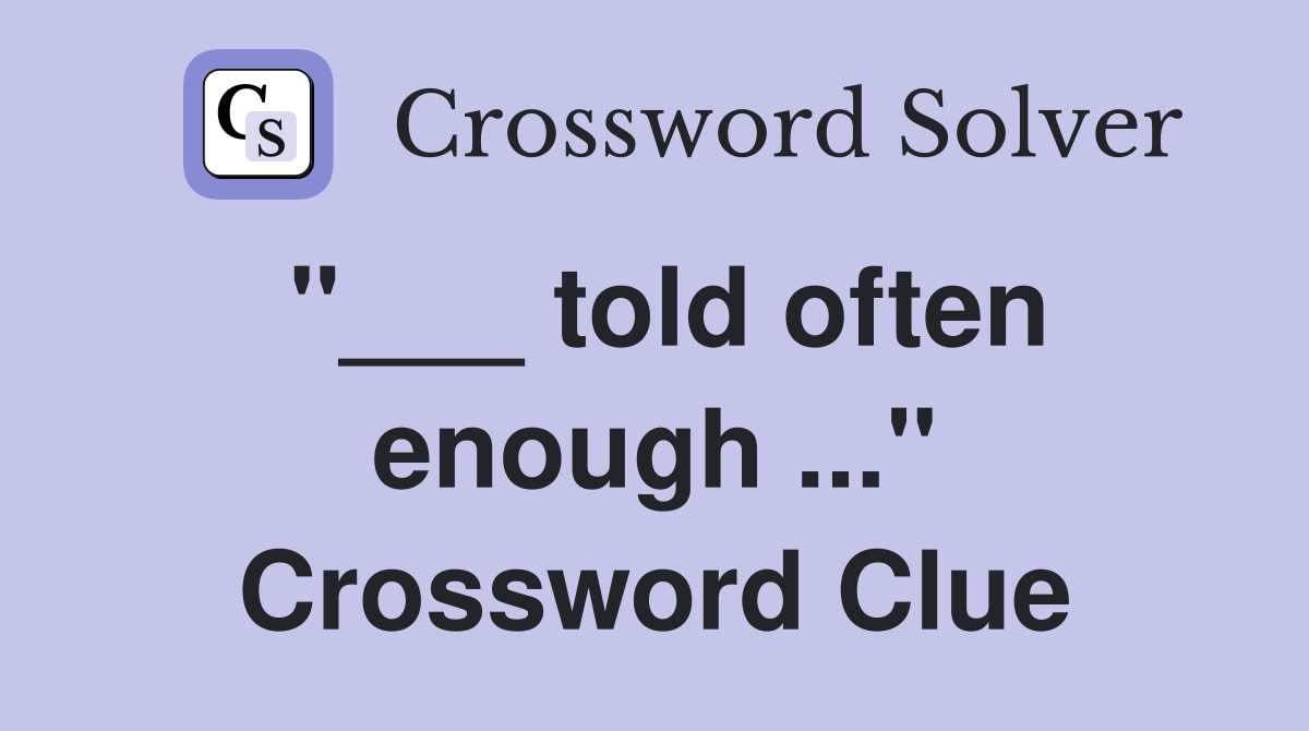 "___ told often enough ..." Crossword Clue